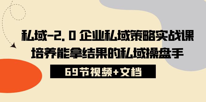 私域2.0企业私域策略实战课，培养能拿结果的私域操盘手 (69节视频+文档)狐狸致富吧-狐狸副业网-扶苏副业网狐狸致富吧