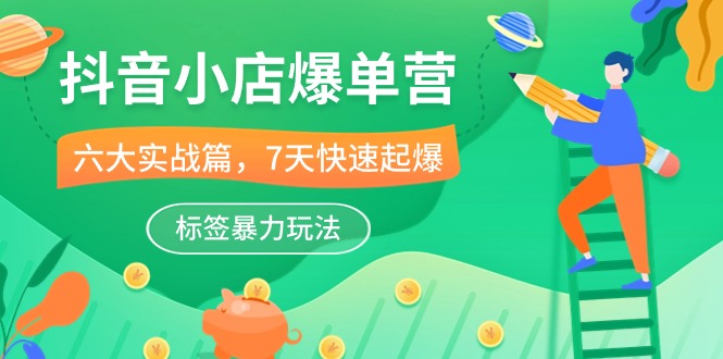 抖音小店爆单营，6大实战篇，7天快速起爆，标签暴力玩法（41节课）狐狸致富吧-狐狸副业网-扶苏副业网狐狸致富吧