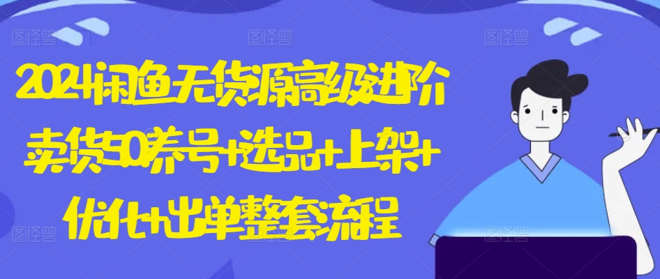 2024闲鱼无货源高级进阶卖货5.0.养号+选品+上架+优化+出单整套流程狐狸致富吧-狐狸副业网-扶苏副业网狐狸致富吧