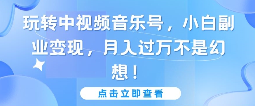 玩转中视频音乐号，小白副业变现，月入过万不是幻想狐狸致富吧-狐狸副业网-扶苏副业网狐狸致富吧