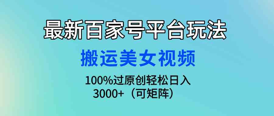 （9852期）最新百家号平台玩法，搬运美女视频100%过原创大揭秘，轻松日入3000+（可…狐狸致富吧-狐狸副业网-扶苏副业网狐狸致富吧