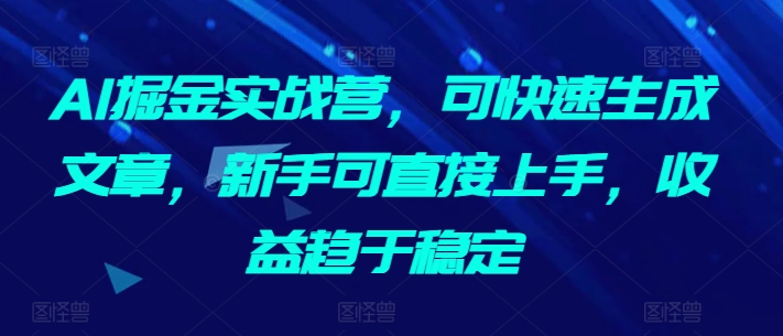 AI掘金实战营，可快速生成文章，新手可直接上手，收益趋于稳定狐狸致富吧-狐狸副业网-扶苏副业网狐狸致富吧