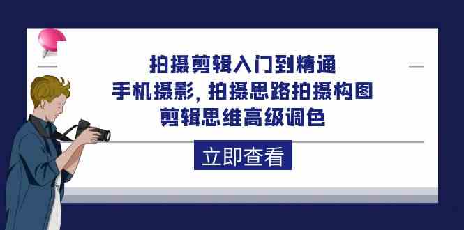 拍摄剪辑入门到精通，手机摄影 拍摄思路拍摄构图 剪辑思维高级调色（93节）狐狸致富吧-狐狸副业网-扶苏副业网狐狸致富吧