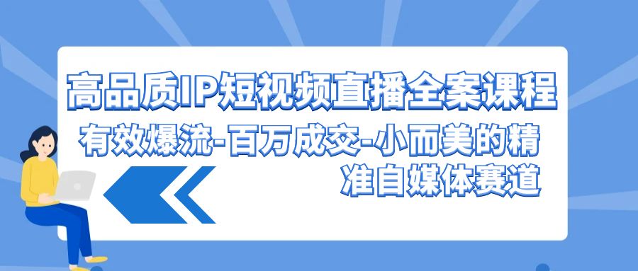 高品质IP短视频直播全案课程，有效爆流百万成交，小而美的精准自媒体赛道狐狸致富吧-狐狸副业网-扶苏副业网狐狸致富吧