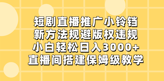 短剧直播推广小铃铛，新方法规避版权违规，小白轻松日入3000+，直播间搭…狐狸致富吧-狐狸副业网-扶苏副业网狐狸致富吧
