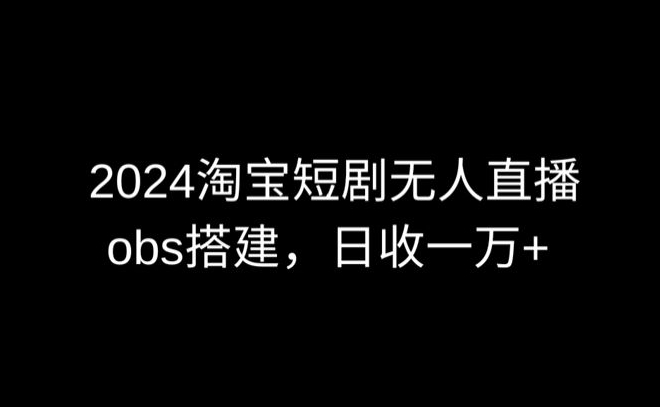 2024最新淘宝短剧无人直播，obs多窗口搭建，日收6000+狐狸致富吧-狐狸副业网-扶苏副业网狐狸致富吧