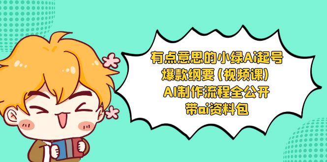 有点意思的小绿-Ai起号爆款纲要(视频课) AI制作流程全公开，附带ai资料包狐狸致富吧-狐狸副业网-扶苏副业网狐狸致富吧