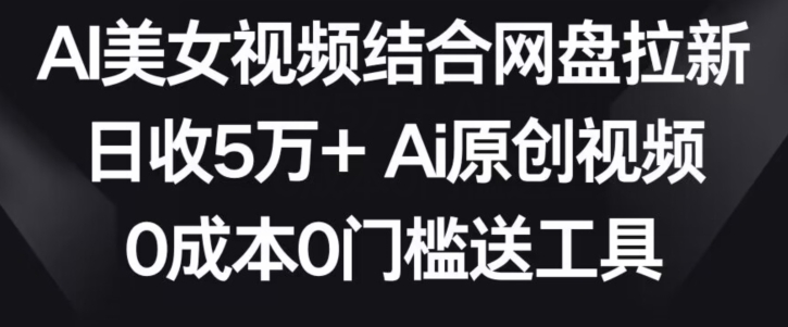 AI美女视频结合网盘拉新，日收5万+两分钟一条Ai原创视频，0成本0门槛送工具狐狸致富吧-狐狸副业网-扶苏副业网狐狸致富吧