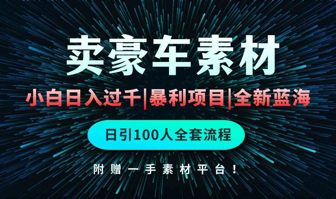 （10101期）通过卖豪车素材日入过千，空手套白狼！简单重复操作，全套引流流程.！狐狸致富吧-狐狸副业网-扶苏副业网狐狸致富吧