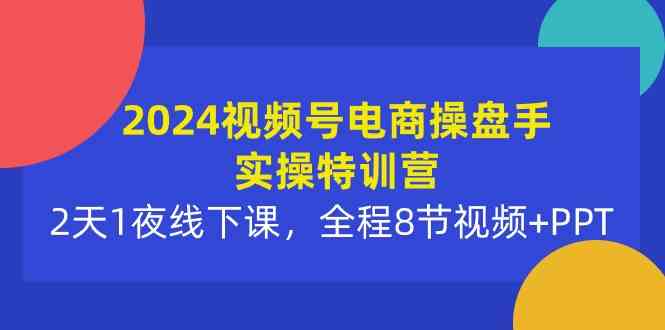 （10156期）2024视频号电商操盘手实操特训营：2天1夜线下课，全程8节视频+PPT狐狸致富吧-狐狸副业网-扶苏副业网狐狸致富吧