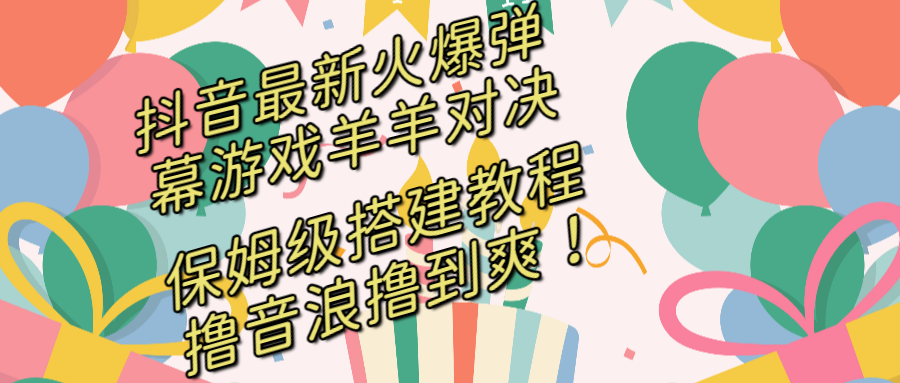 抖音最新火爆弹幕游戏羊羊对决，保姆级搭建开播教程，撸音浪直接撸到爽！狐狸致富吧-狐狸副业网-扶苏副业网狐狸致富吧