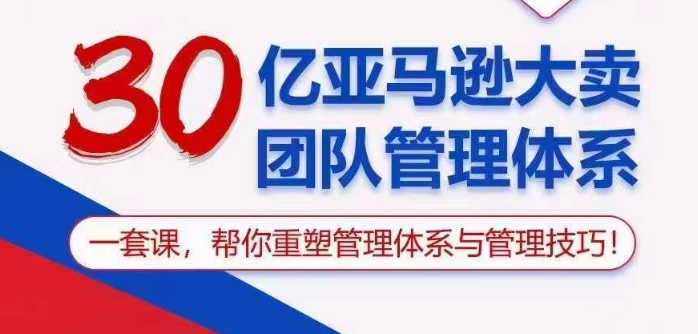 30亿亚马逊大卖团队管理体系，一套课帮你重塑管理体系与管理技巧狐狸致富吧-狐狸副业网-扶苏副业网狐狸致富吧
