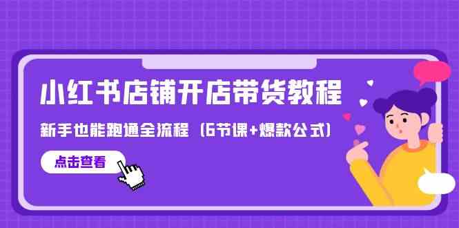 最新小红书店铺开店带货教程，新手也能跑通全流程（6节课+爆款公式）狐狸致富吧-狐狸副业网-扶苏副业网狐狸致富吧