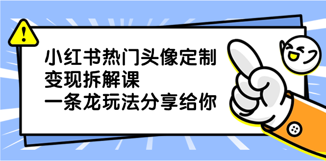小红书热门头像定制变现拆解课，一条龙玩法分享给你狐狸致富吧-狐狸副业网-扶苏副业网狐狸致富吧