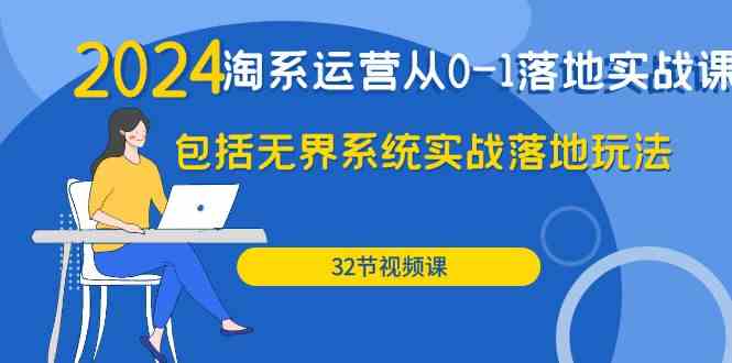 2024淘系运营从0-1落地实战课：包括无界系统实战落地玩法（32节）狐狸致富吧-狐狸副业网-扶苏副业网狐狸致富吧