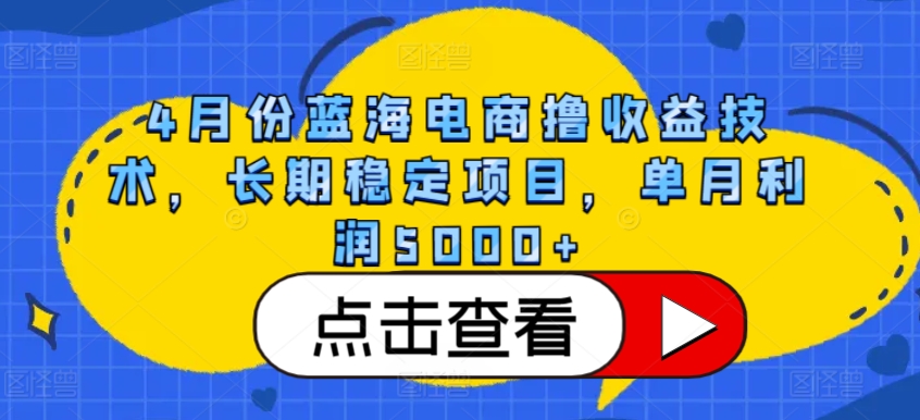 4月份蓝海电商撸收益技术，长期稳定项目，单月利润5000+狐狸致富吧-狐狸副业网-扶苏副业网狐狸致富吧
