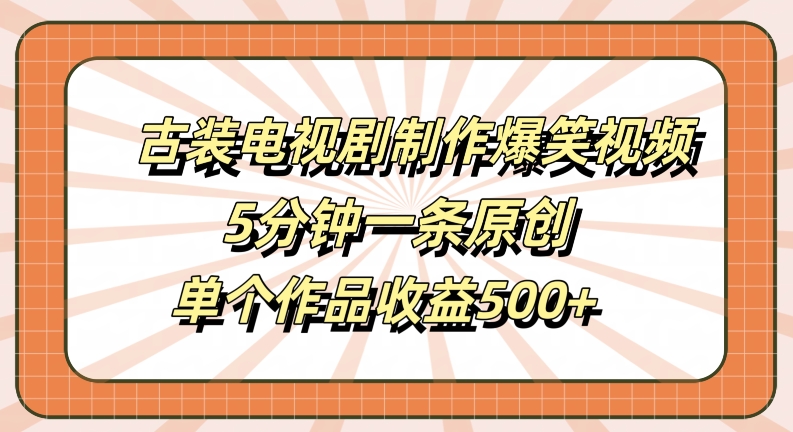 古装电视剧制作爆笑视频，5分钟一条原创，单个作品收益500+【揭秘】狐狸致富吧-狐狸副业网-扶苏副业网狐狸致富吧