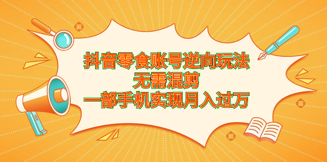 抖音零食账号逆向玩法，无需混剪，一部手机实现月入过万狐狸致富吧-狐狸副业网-扶苏副业网狐狸致富吧