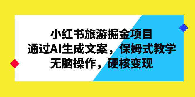 小红书旅游掘金项目，通过AI生成文案，保姆式教学，无脑操作，硬核变现狐狸致富吧-狐狸副业网-扶苏副业网狐狸致富吧