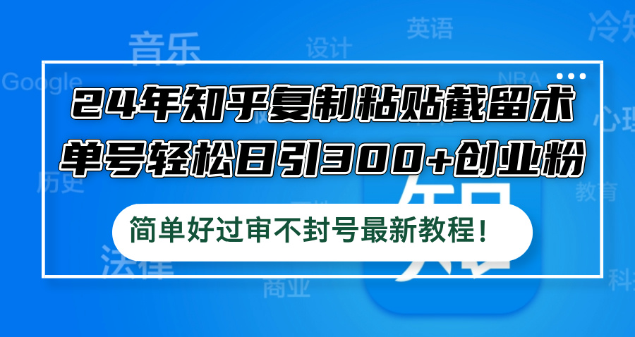 24年知乎复制粘贴截留术，单号轻松日引300+创业粉，简单好过审不封号最…狐狸致富吧-狐狸副业网-扶苏副业网狐狸致富吧