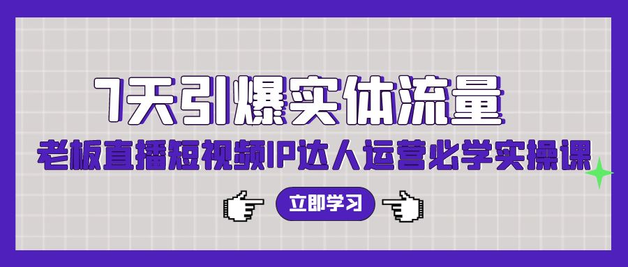 7天引爆实体流量，老板直播短视频IP达人运营必学实操课狐狸致富吧-狐狸副业网-扶苏副业网狐狸致富吧