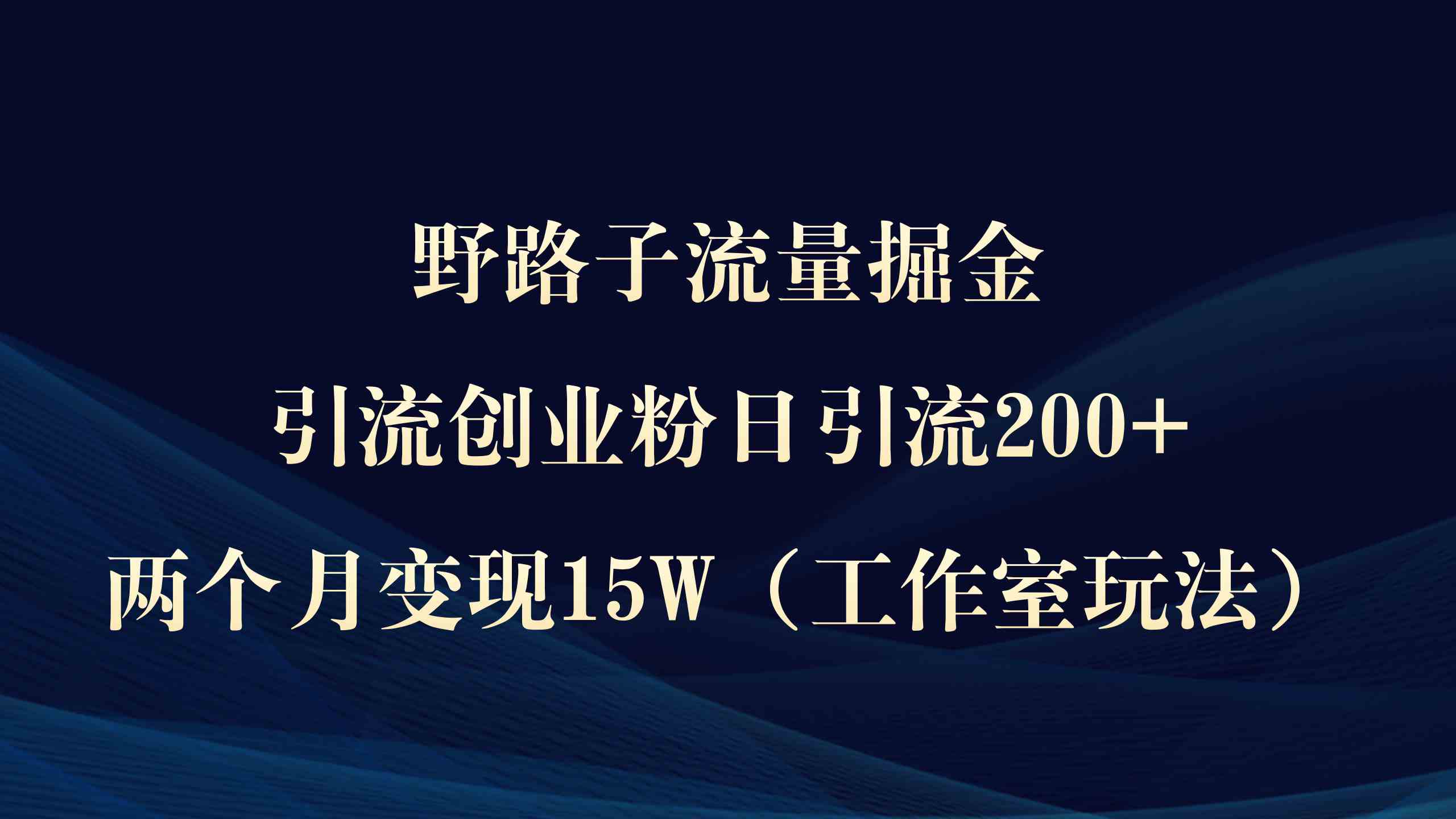 （9513期）野路子流量掘金，引流创业粉日引流200+，两个月变现15W（工作室玩法））狐狸致富吧-狐狸副业网-扶苏副业网狐狸致富吧
