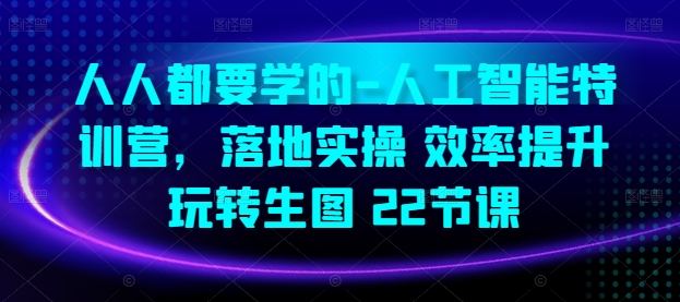 人人都要学的-人工智能特训营，落地实操 效率提升 玩转生图(22节课)狐狸致富吧-狐狸副业网-扶苏副业网狐狸致富吧