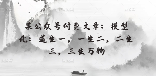 某公众号付费文章：模型化：道生一，一生二，二生三，三生万物狐狸致富吧-狐狸副业网-扶苏副业网狐狸致富吧