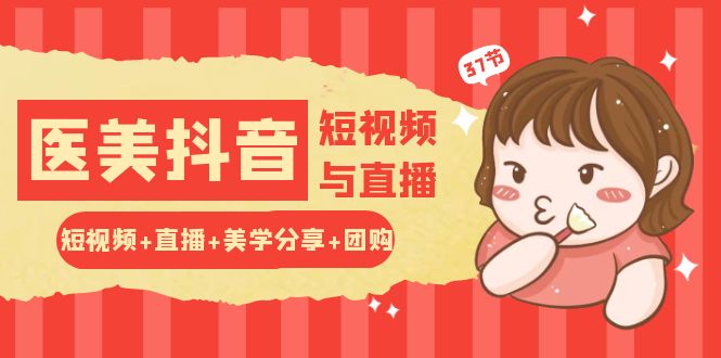 玩转医美抖音短视频与直播：短视频+直播+美学分享+团购（37节）狐狸致富吧-狐狸副业网-扶苏副业网狐狸致富吧