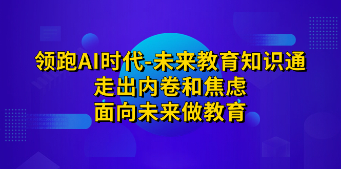 领跑·AI时代-未来教育·知识通：走出内卷和焦虑，面向未来做教育狐狸致富吧-狐狸副业网-扶苏副业网狐狸致富吧