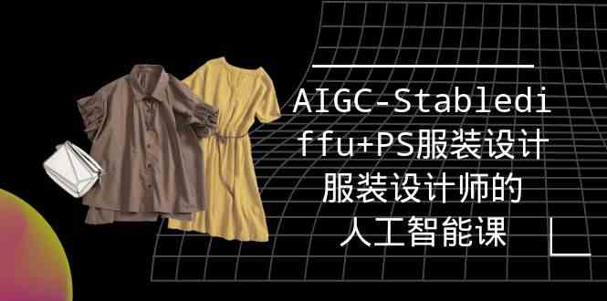 （9674期）实战培训班：AIGC-Stablediffu+PS服装设计-服装设计师的人工智能课（16节）狐狸致富吧-狐狸副业网-扶苏副业网狐狸致富吧