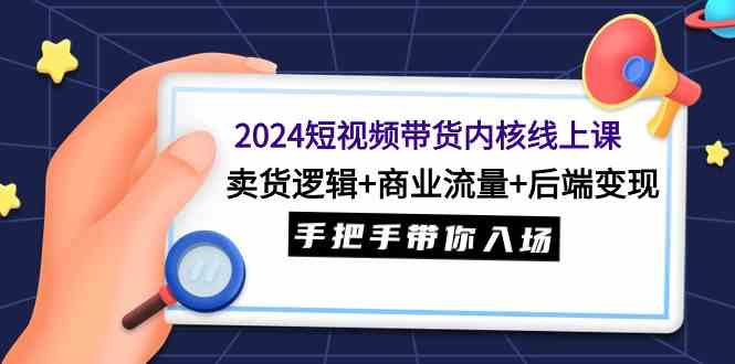 （9471期）2024短视频带货内核线上课：卖货逻辑+商业流量+后端变现，手把手带你入场狐狸致富吧-狐狸副业网-扶苏副业网狐狸致富吧