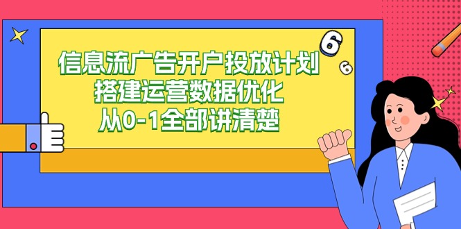 信息流广告开户投放计划搭建运营数据优化，从0-1全部讲清楚（20节课）狐狸致富吧-狐狸副业网-扶苏副业网狐狸致富吧