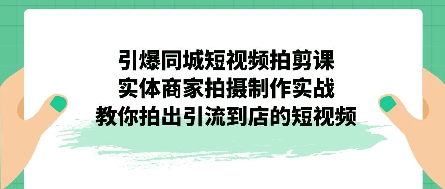 引爆同城-短视频拍剪课：实体商家拍摄制作实战，教你拍出引流到店的短视频狐狸致富吧-狐狸副业网-扶苏副业网狐狸致富吧