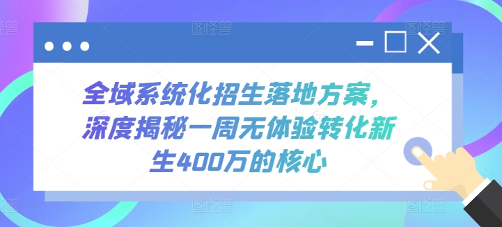 全域系统化招生落地方案，深度揭秘一周无体验转化新生400万的核心狐狸致富吧-狐狸副业网-扶苏副业网狐狸致富吧