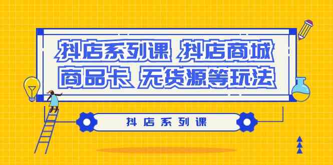 抖店系列课，抖店商城、商品卡、无货源等玩法狐狸致富吧-狐狸副业网-扶苏副业网狐狸致富吧