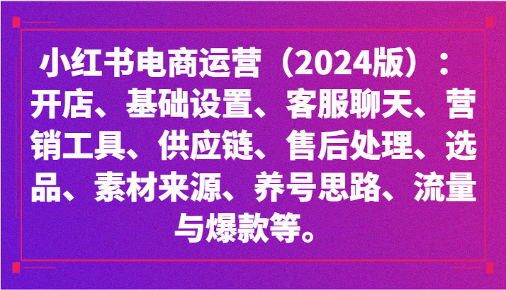 小红书电商运营（2024版）：开店、设置、供应链、选品、素材、养号、流量与爆款等狐狸致富吧-狐狸副业网-扶苏副业网狐狸致富吧