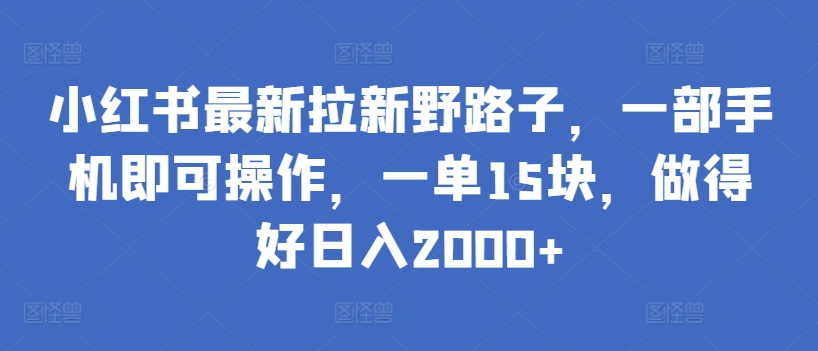 小红书最新拉新野路子，一部手机即可操作，一单15块，做得好日入2000+狐狸致富吧-狐狸副业网-扶苏副业网狐狸致富吧