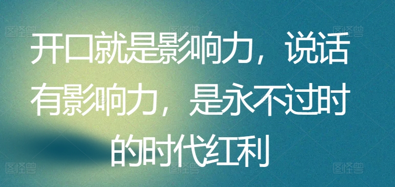 开口就是影响力，说话有影响力，是永不过时的时代红利狐狸致富吧-狐狸副业网-扶苏副业网狐狸致富吧
