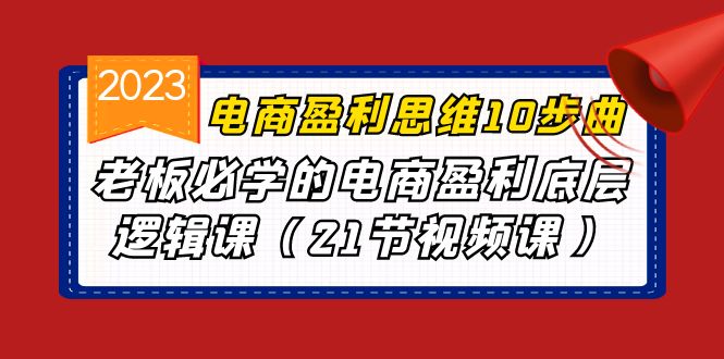 电商盈利-思维10步曲，老板必学的电商盈利底层逻辑课（21节视频课）狐狸致富吧-狐狸副业网-扶苏副业网狐狸致富吧