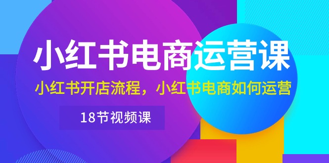 （10429期）小红书·电商运营课：小红书开店流程，小红书电商如何运营（18节视频课）狐狸致富吧-狐狸副业网-扶苏副业网狐狸致富吧