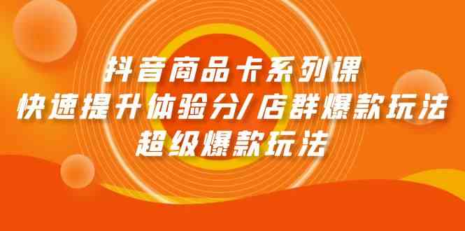 （9988期）抖音商品卡系列课：快速提升体验分/店群爆款玩法/超级爆款玩法狐狸致富吧-狐狸副业网-扶苏副业网狐狸致富吧