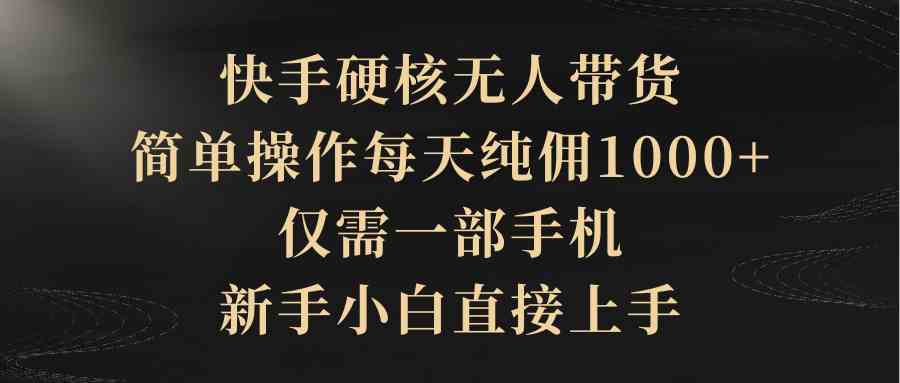 （9861期）快手硬核无人带货，简单操作每天纯佣1000+,仅需一部手机，新手小白直接上手狐狸致富吧-狐狸副业网-扶苏副业网狐狸致富吧