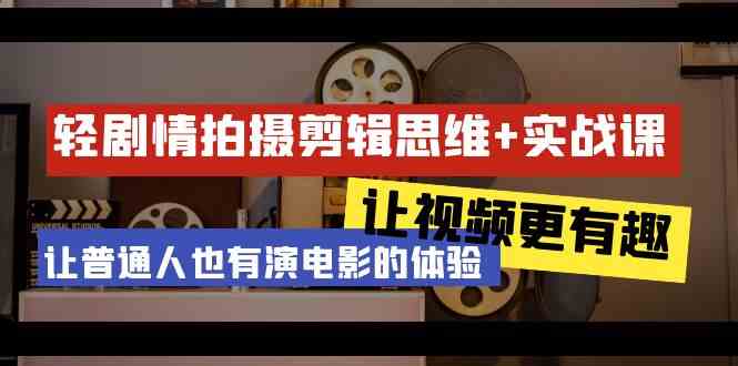 （9128期）轻剧情+拍摄剪辑思维实战课 让视频更有趣 让普通人也有演电影的体验-23节课狐狸致富吧-狐狸副业网-扶苏副业网狐狸致富吧