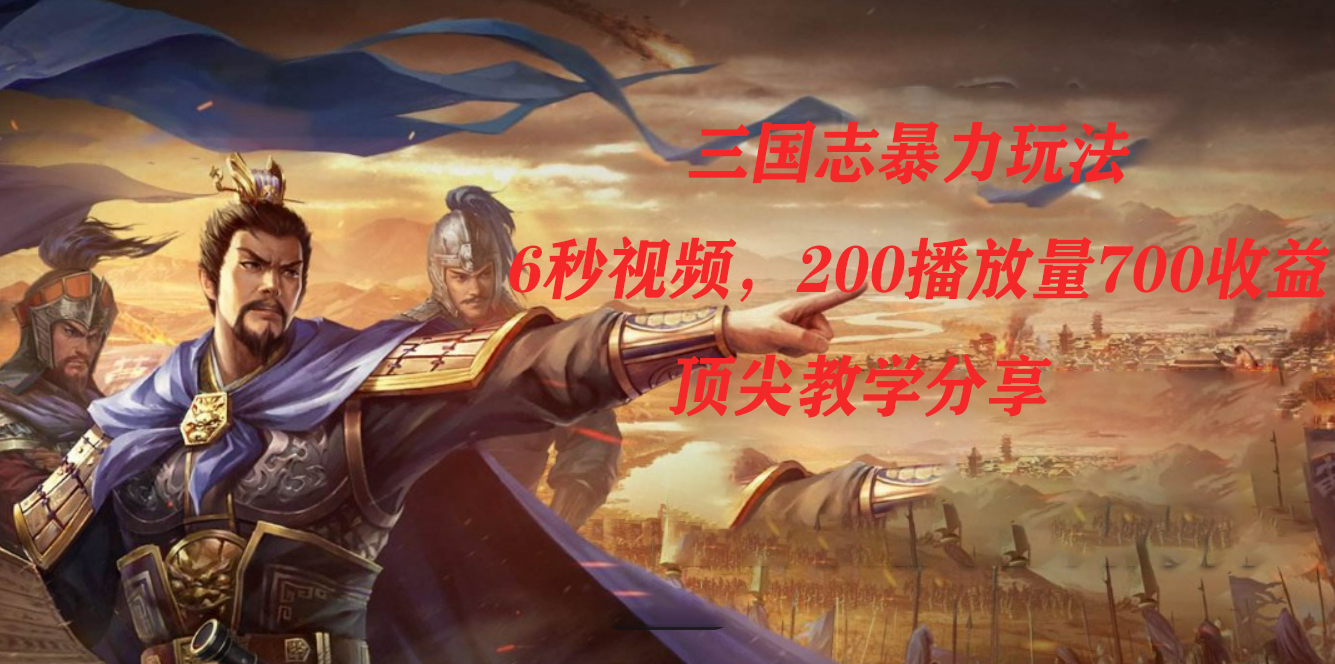 三国志暴力玩法，6秒视频，200播放量700收益，顶尖教学分享狐狸致富吧-狐狸副业网-扶苏副业网狐狸致富吧
