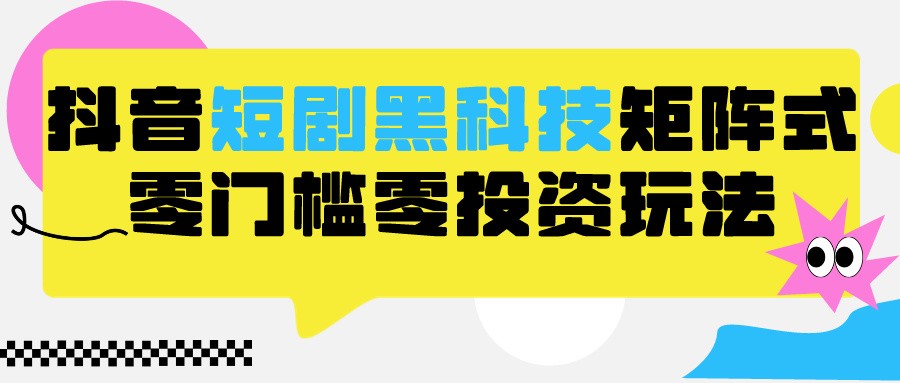 2024抖音短剧全新黑科技矩阵式玩法，保姆级实战教学，项目零门槛可分裂全自动养号狐狸致富吧-狐狸副业网-扶苏副业网狐狸致富吧