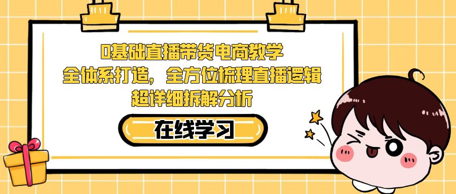 0基础直播带货电商教学：全体系打造，全方位梳理直播逻辑，超详细拆解分析狐狸致富吧-狐狸副业网-扶苏副业网狐狸致富吧
