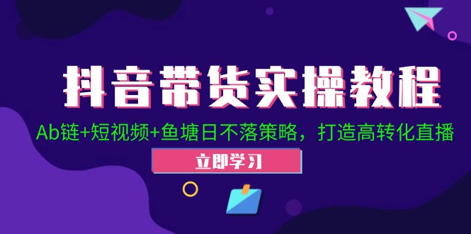（12543期）抖音带货实操教程！Ab链+短视频+鱼塘日不落策略，打造高转化直播狐狸致富吧-狐狸副业网-扶苏副业网狐狸致富吧