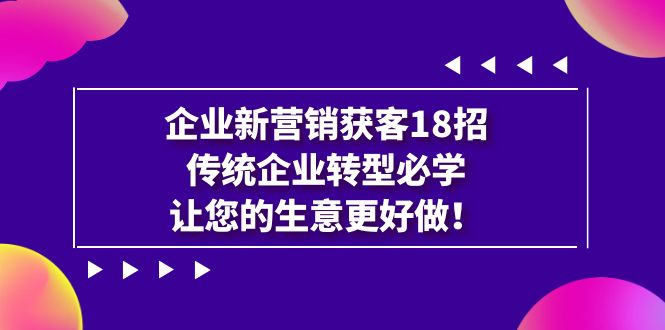 企业·新营销·获客18招，传统企业·转型必学，让您的生意更好做狐狸致富吧-狐狸副业网-扶苏副业网狐狸致富吧