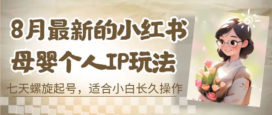 8月最新的小红书母婴个人IP玩法，七天螺旋起号 小白长久操作(附带全部教程)狐狸致富吧-狐狸副业网-扶苏副业网狐狸致富吧